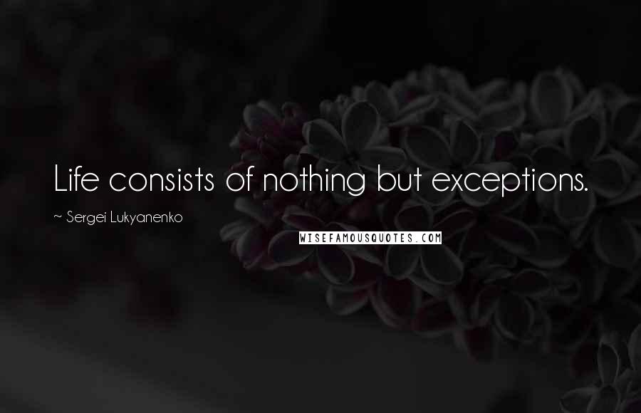 Sergei Lukyanenko Quotes: Life consists of nothing but exceptions.