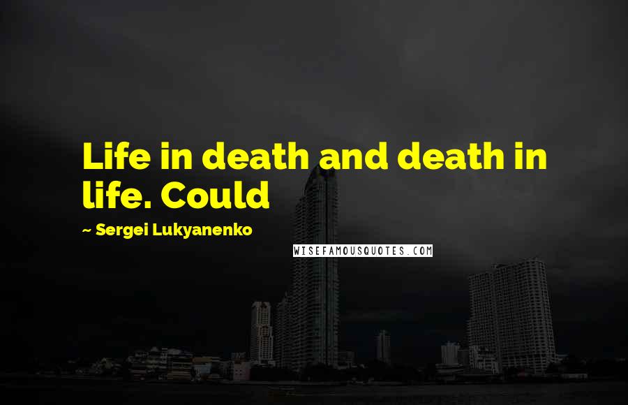 Sergei Lukyanenko Quotes: Life in death and death in life. Could