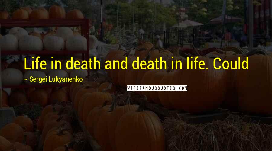 Sergei Lukyanenko Quotes: Life in death and death in life. Could