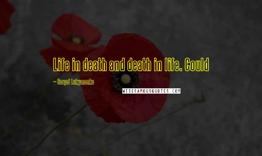 Sergei Lukyanenko Quotes: Life in death and death in life. Could