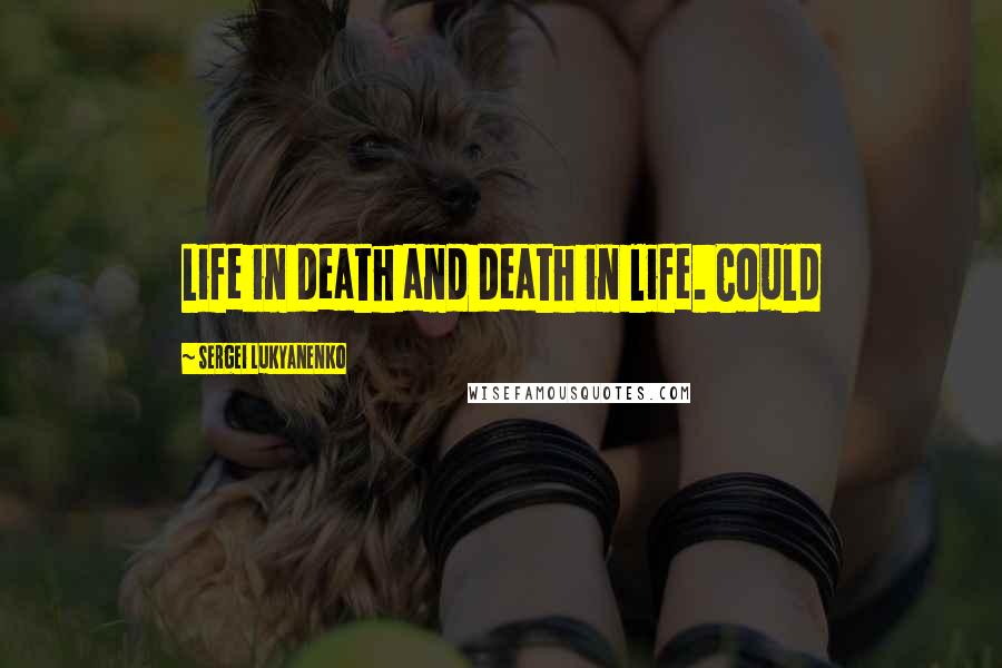 Sergei Lukyanenko Quotes: Life in death and death in life. Could