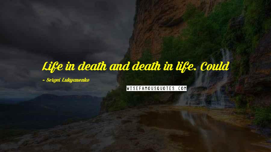 Sergei Lukyanenko Quotes: Life in death and death in life. Could