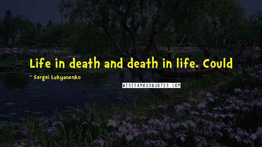 Sergei Lukyanenko Quotes: Life in death and death in life. Could