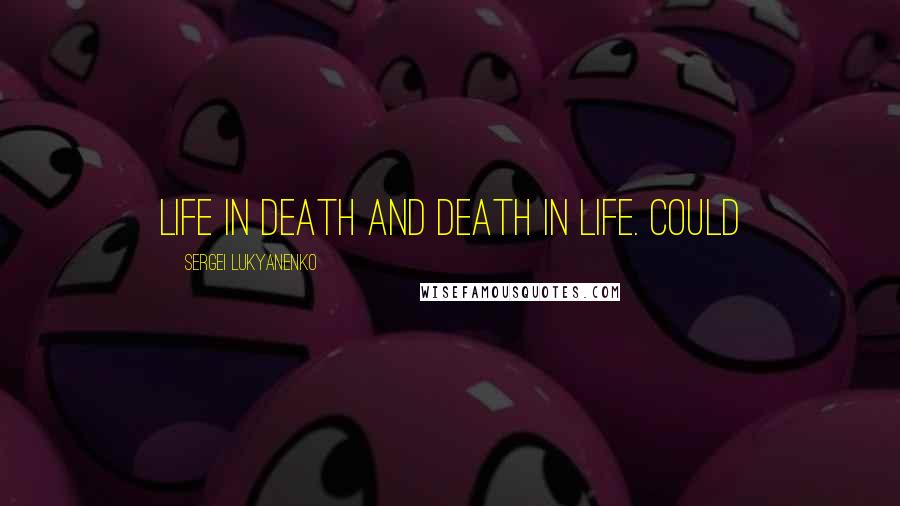 Sergei Lukyanenko Quotes: Life in death and death in life. Could