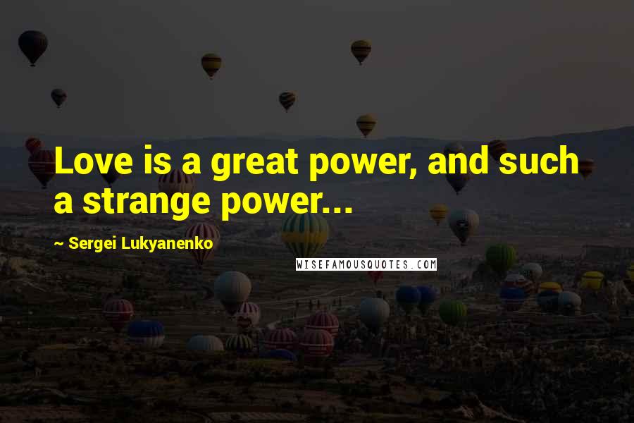 Sergei Lukyanenko Quotes: Love is a great power, and such a strange power...