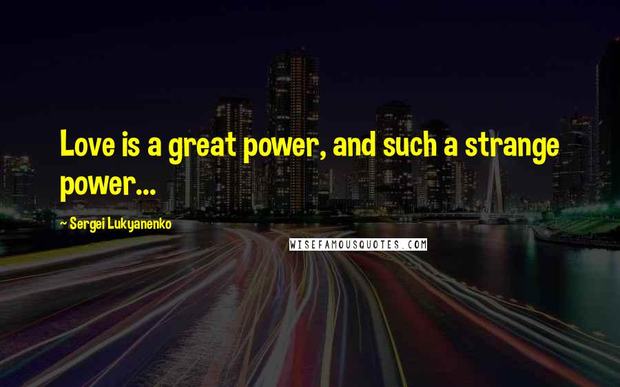 Sergei Lukyanenko Quotes: Love is a great power, and such a strange power...