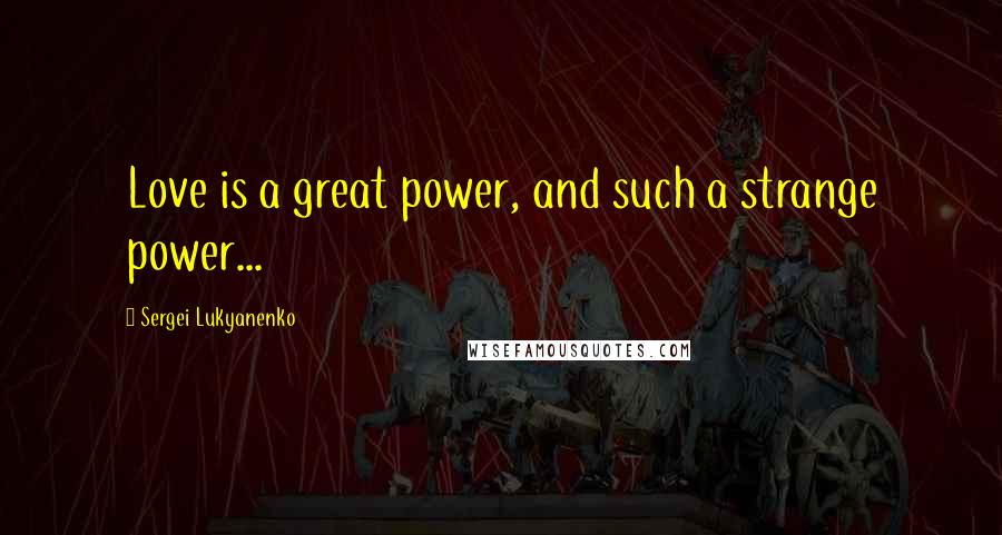 Sergei Lukyanenko Quotes: Love is a great power, and such a strange power...