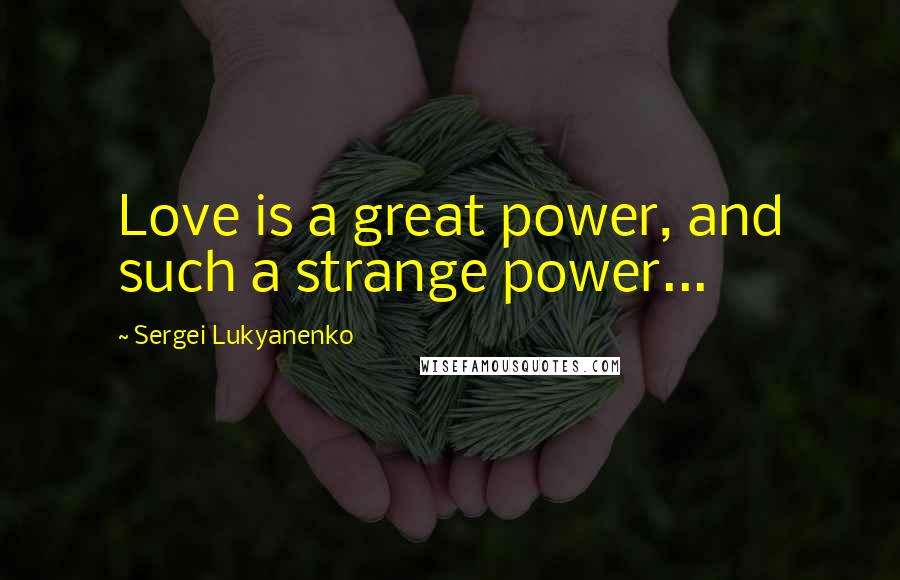 Sergei Lukyanenko Quotes: Love is a great power, and such a strange power...