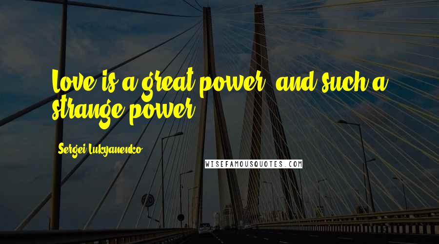 Sergei Lukyanenko Quotes: Love is a great power, and such a strange power...