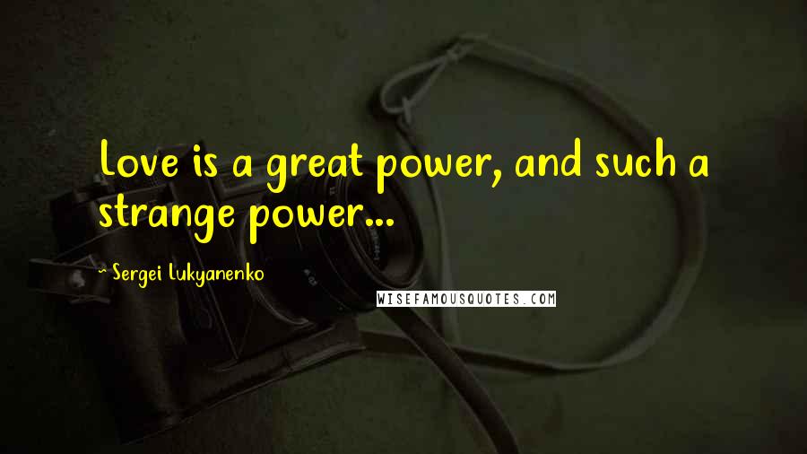 Sergei Lukyanenko Quotes: Love is a great power, and such a strange power...