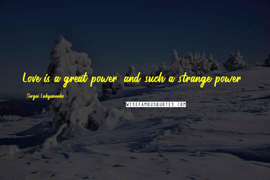 Sergei Lukyanenko Quotes: Love is a great power, and such a strange power...