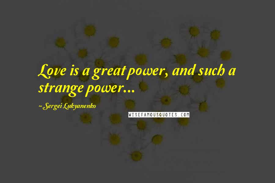 Sergei Lukyanenko Quotes: Love is a great power, and such a strange power...