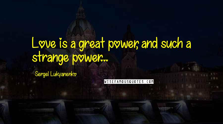 Sergei Lukyanenko Quotes: Love is a great power, and such a strange power...