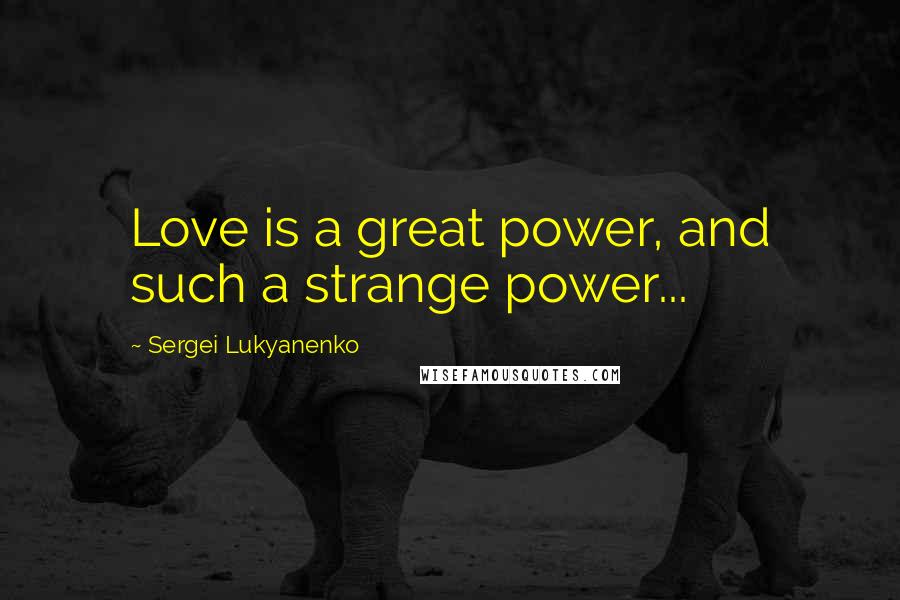 Sergei Lukyanenko Quotes: Love is a great power, and such a strange power...