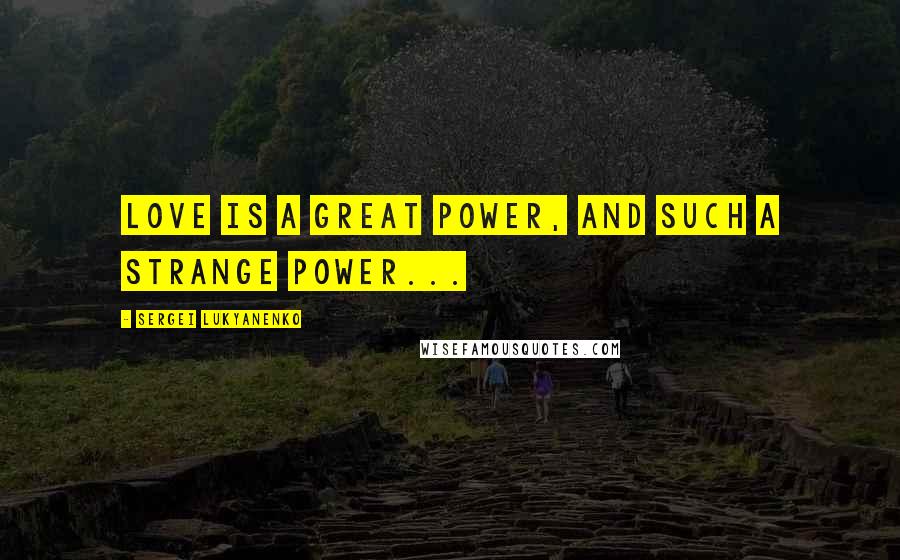 Sergei Lukyanenko Quotes: Love is a great power, and such a strange power...