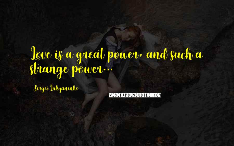 Sergei Lukyanenko Quotes: Love is a great power, and such a strange power...