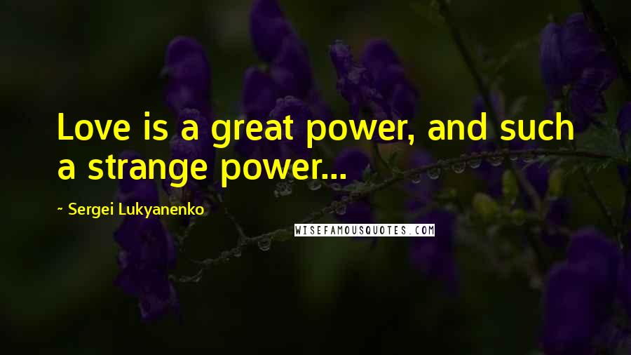 Sergei Lukyanenko Quotes: Love is a great power, and such a strange power...