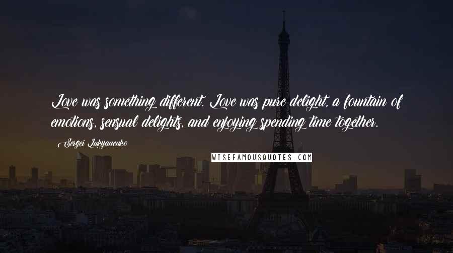 Sergei Lukyanenko Quotes: Love was something different. Love was pure delight, a fountain of emotions, sensual delights, and enjoying spending time together.