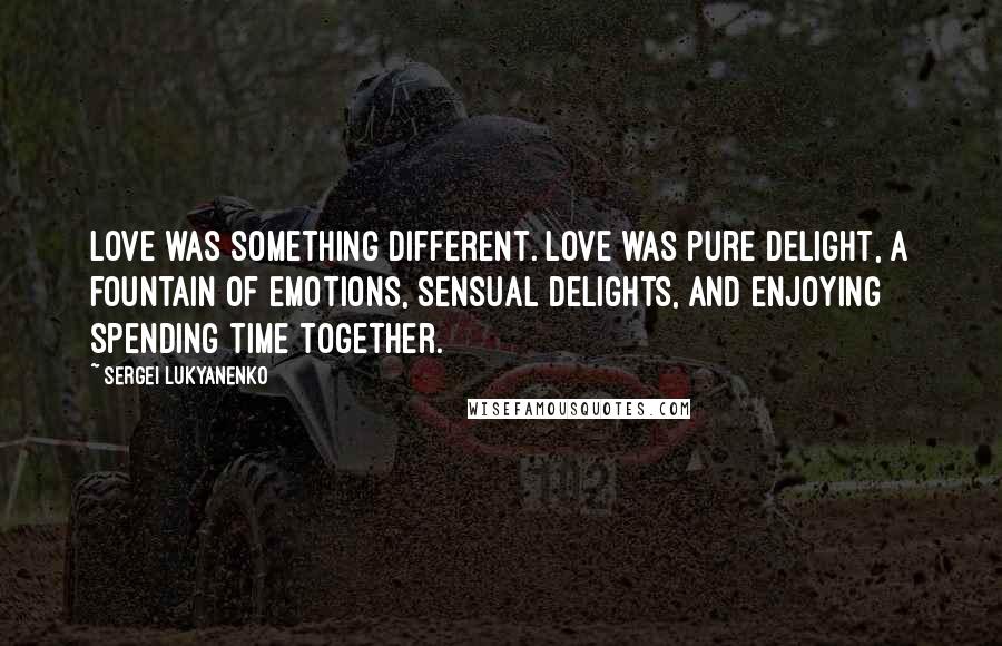 Sergei Lukyanenko Quotes: Love was something different. Love was pure delight, a fountain of emotions, sensual delights, and enjoying spending time together.