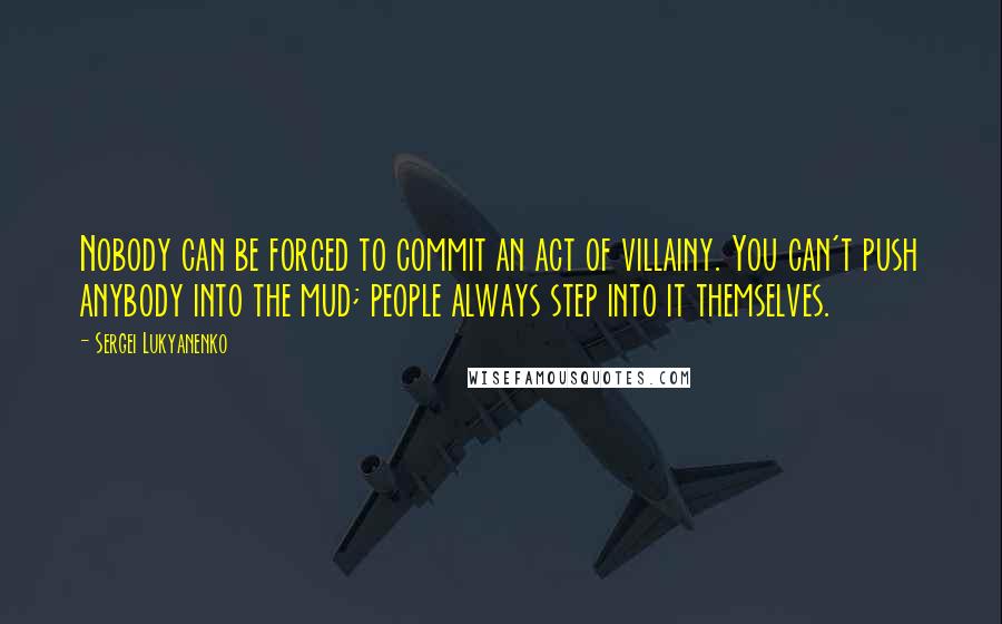 Sergei Lukyanenko Quotes: Nobody can be forced to commit an act of villainy. You can't push anybody into the mud; people always step into it themselves.