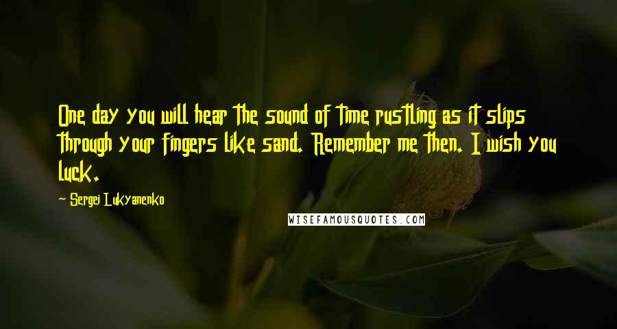 Sergei Lukyanenko Quotes: One day you will hear the sound of time rustling as it slips through your fingers like sand. Remember me then. I wish you luck.