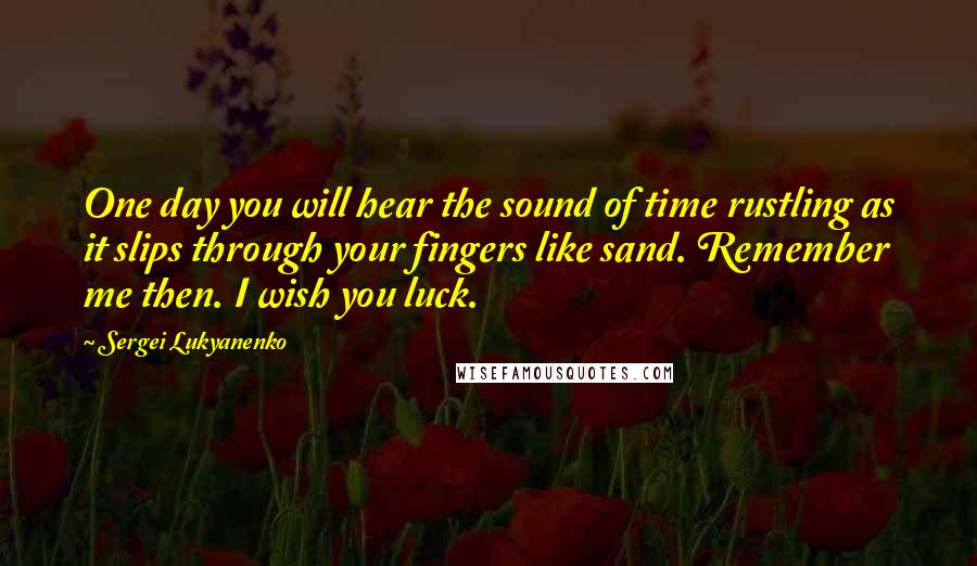 Sergei Lukyanenko Quotes: One day you will hear the sound of time rustling as it slips through your fingers like sand. Remember me then. I wish you luck.