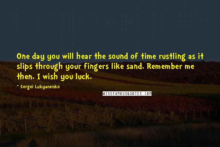 Sergei Lukyanenko Quotes: One day you will hear the sound of time rustling as it slips through your fingers like sand. Remember me then. I wish you luck.