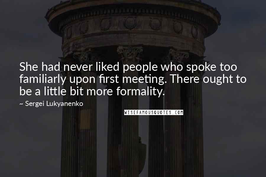 Sergei Lukyanenko Quotes: She had never liked people who spoke too familiarly upon first meeting. There ought to be a little bit more formality.