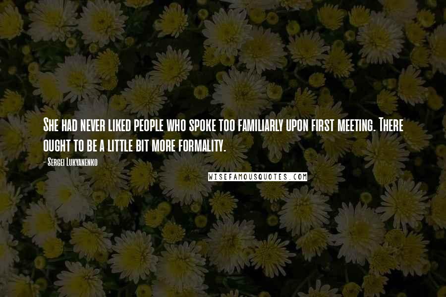 Sergei Lukyanenko Quotes: She had never liked people who spoke too familiarly upon first meeting. There ought to be a little bit more formality.