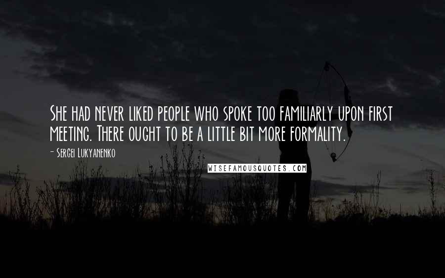 Sergei Lukyanenko Quotes: She had never liked people who spoke too familiarly upon first meeting. There ought to be a little bit more formality.