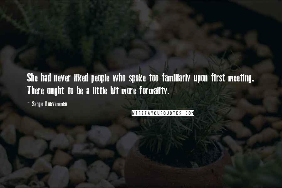 Sergei Lukyanenko Quotes: She had never liked people who spoke too familiarly upon first meeting. There ought to be a little bit more formality.