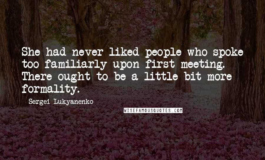 Sergei Lukyanenko Quotes: She had never liked people who spoke too familiarly upon first meeting. There ought to be a little bit more formality.