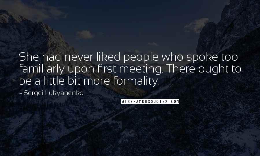 Sergei Lukyanenko Quotes: She had never liked people who spoke too familiarly upon first meeting. There ought to be a little bit more formality.