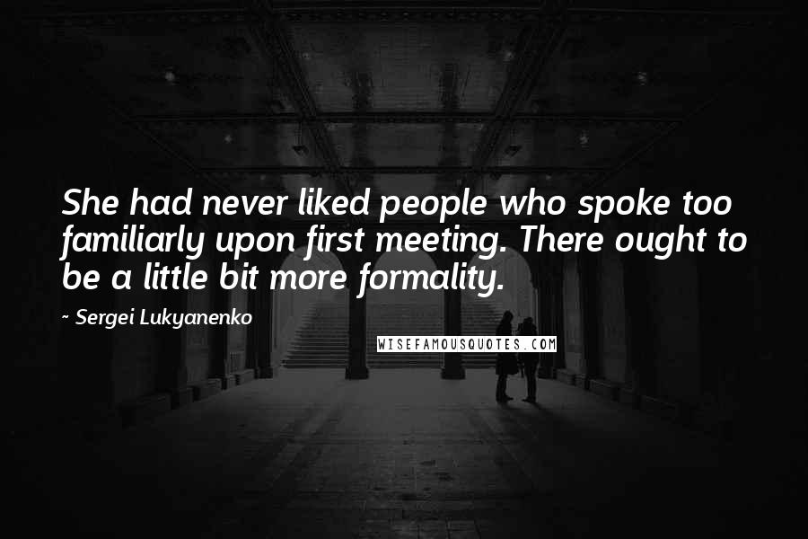 Sergei Lukyanenko Quotes: She had never liked people who spoke too familiarly upon first meeting. There ought to be a little bit more formality.