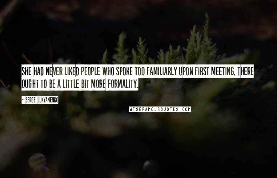 Sergei Lukyanenko Quotes: She had never liked people who spoke too familiarly upon first meeting. There ought to be a little bit more formality.