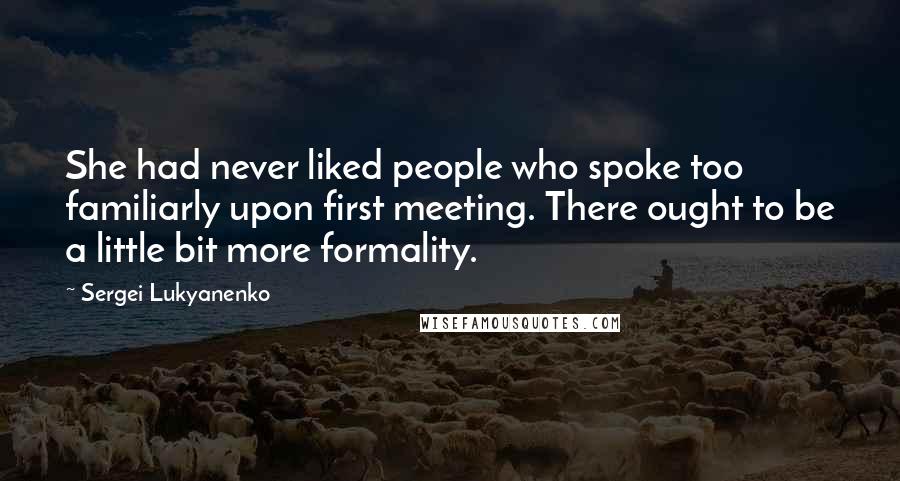 Sergei Lukyanenko Quotes: She had never liked people who spoke too familiarly upon first meeting. There ought to be a little bit more formality.