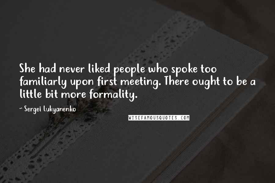 Sergei Lukyanenko Quotes: She had never liked people who spoke too familiarly upon first meeting. There ought to be a little bit more formality.