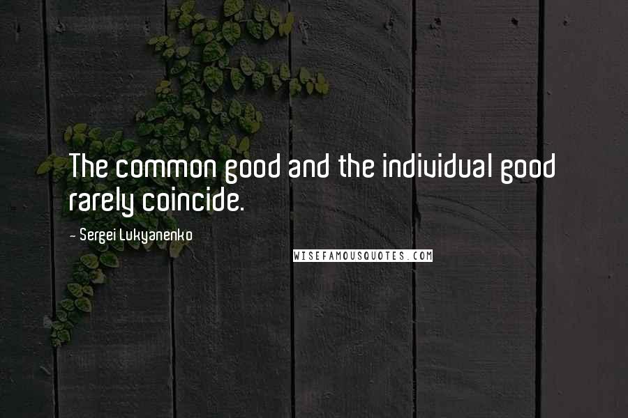 Sergei Lukyanenko Quotes: The common good and the individual good rarely coincide.