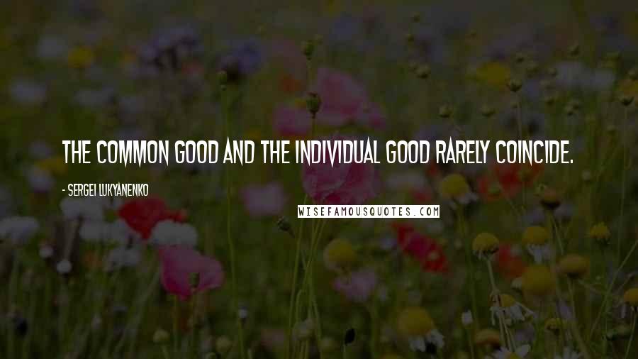 Sergei Lukyanenko Quotes: The common good and the individual good rarely coincide.