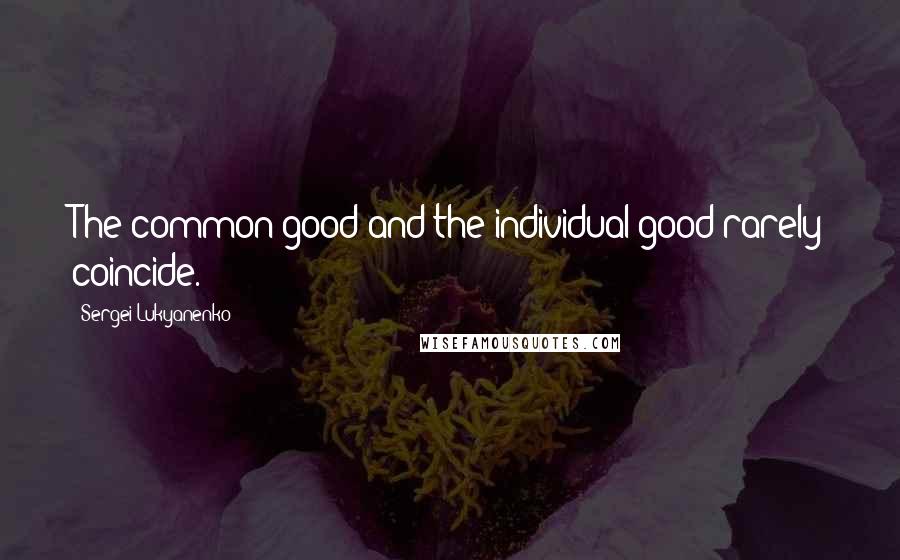 Sergei Lukyanenko Quotes: The common good and the individual good rarely coincide.