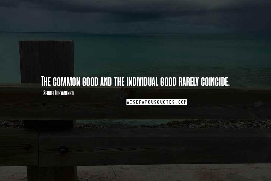 Sergei Lukyanenko Quotes: The common good and the individual good rarely coincide.