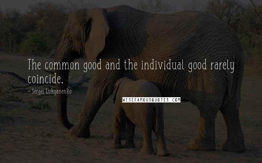 Sergei Lukyanenko Quotes: The common good and the individual good rarely coincide.