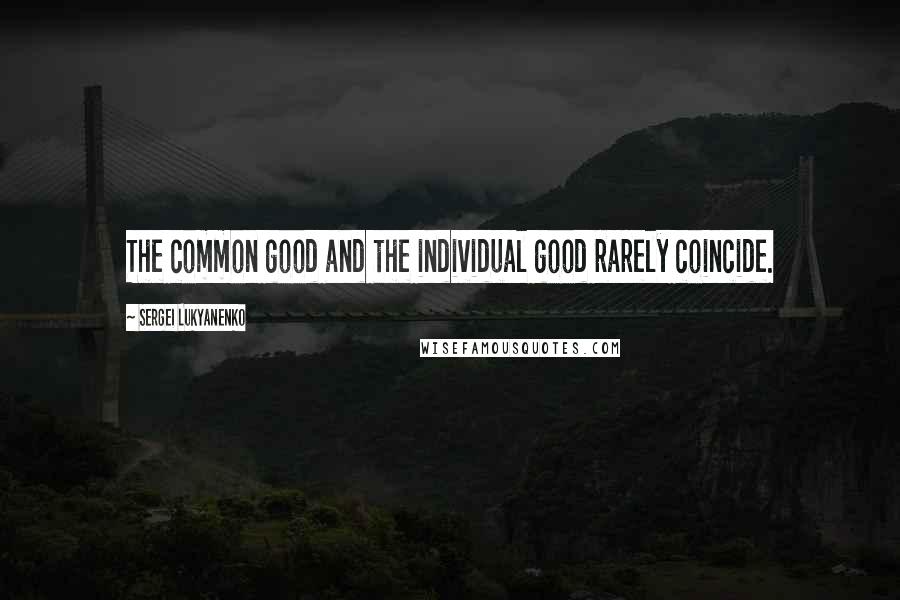 Sergei Lukyanenko Quotes: The common good and the individual good rarely coincide.