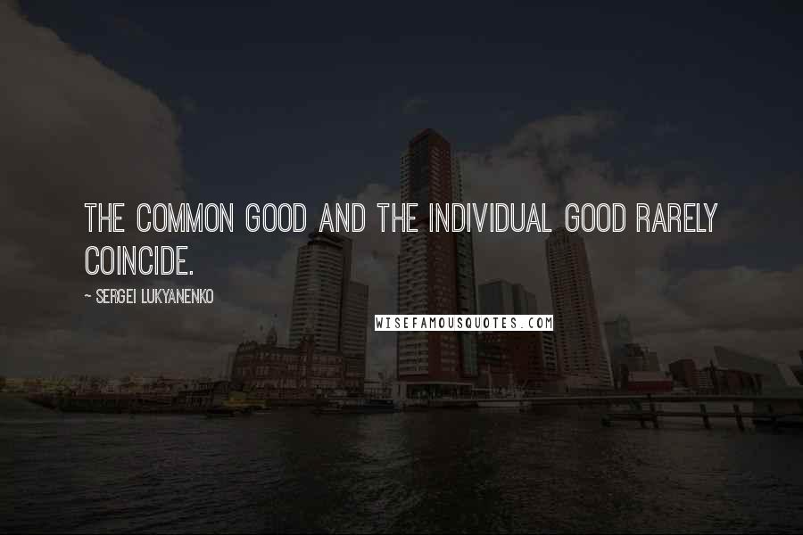 Sergei Lukyanenko Quotes: The common good and the individual good rarely coincide.