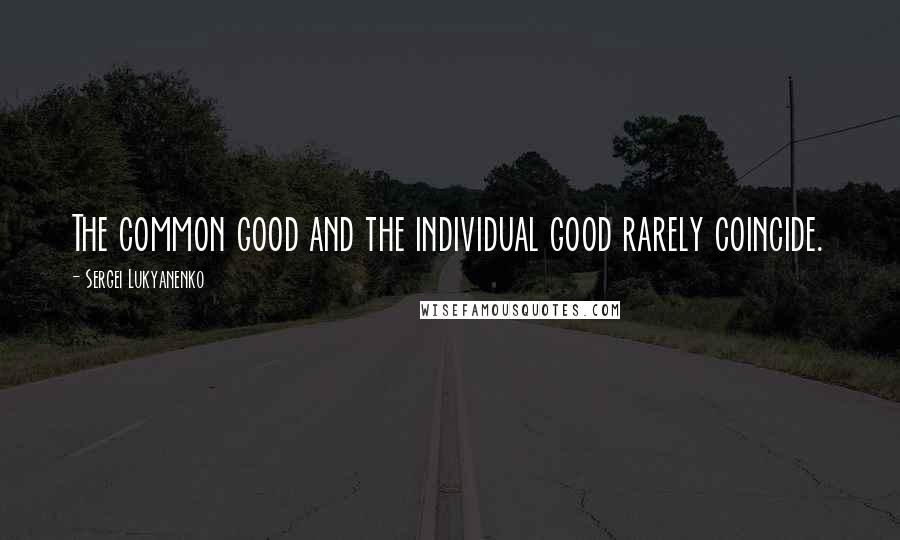 Sergei Lukyanenko Quotes: The common good and the individual good rarely coincide.