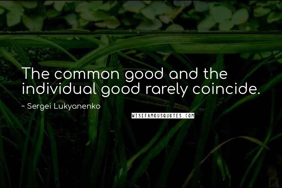 Sergei Lukyanenko Quotes: The common good and the individual good rarely coincide.