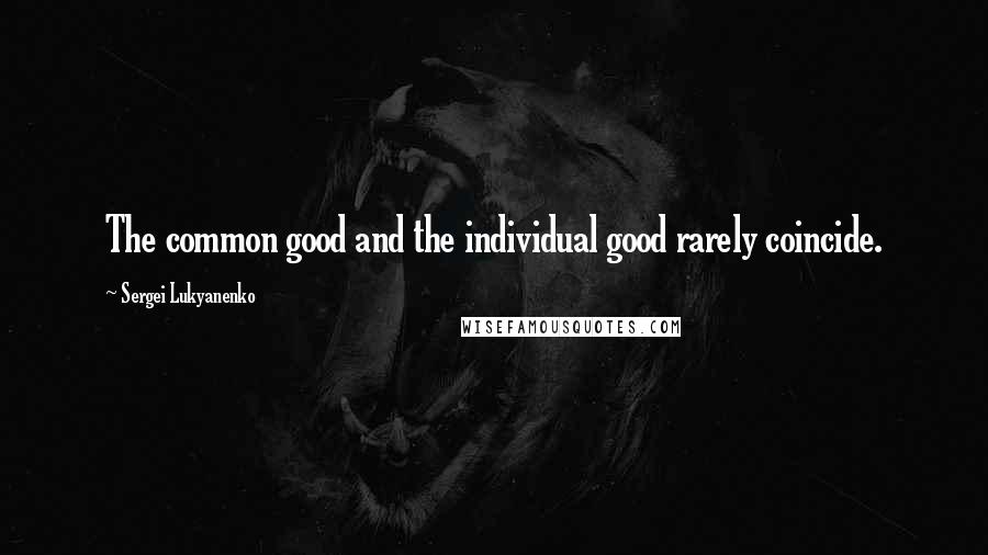 Sergei Lukyanenko Quotes: The common good and the individual good rarely coincide.