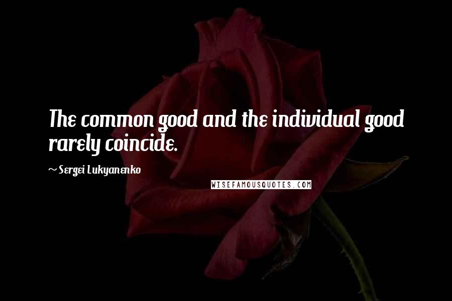 Sergei Lukyanenko Quotes: The common good and the individual good rarely coincide.