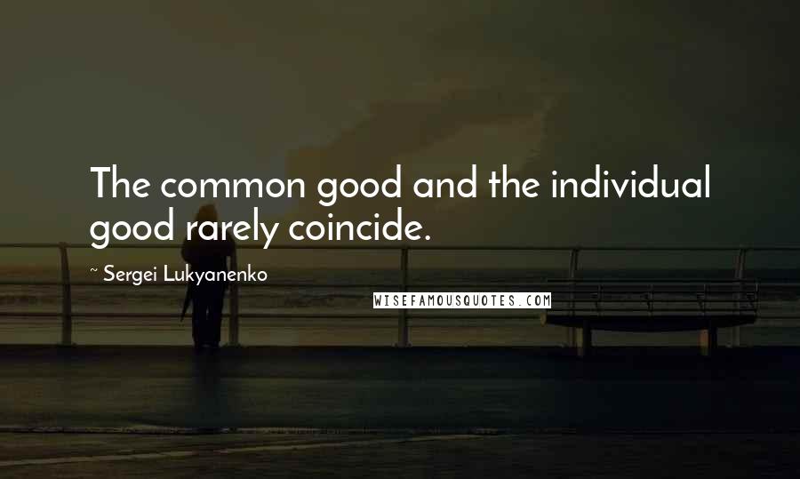 Sergei Lukyanenko Quotes: The common good and the individual good rarely coincide.