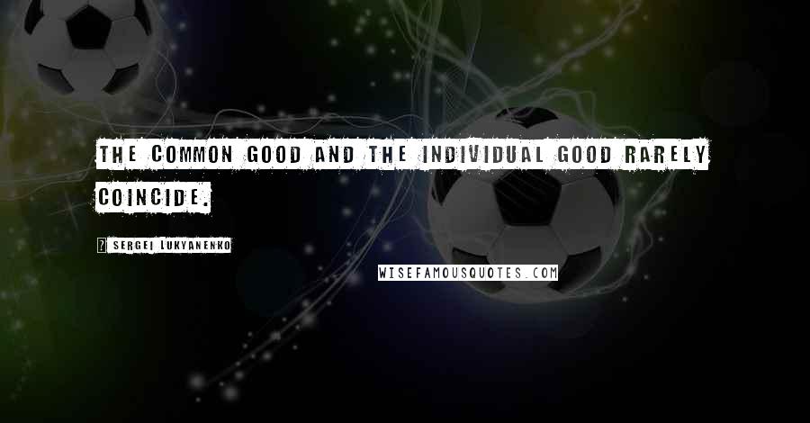 Sergei Lukyanenko Quotes: The common good and the individual good rarely coincide.